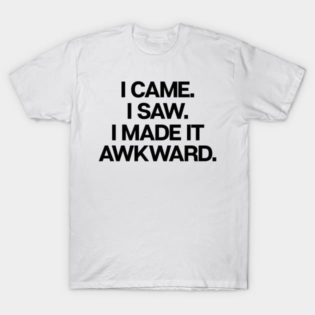 I Came I Saw I Made It Awkward T-Shirt by theoddstreet